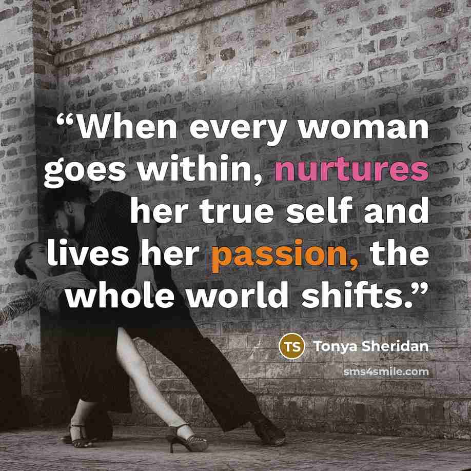 “When every woman goes within, nurtures her true self and lives her passion, the whole world shifts.” quote by Tonya Sheridan