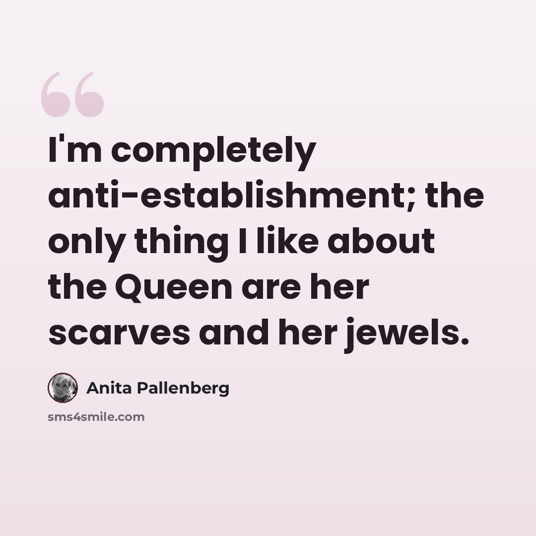 “I'm completely anti-establishment; the only thing I like about the Queen are her scarves and her jewels.” quote by Anita Pallenberg
