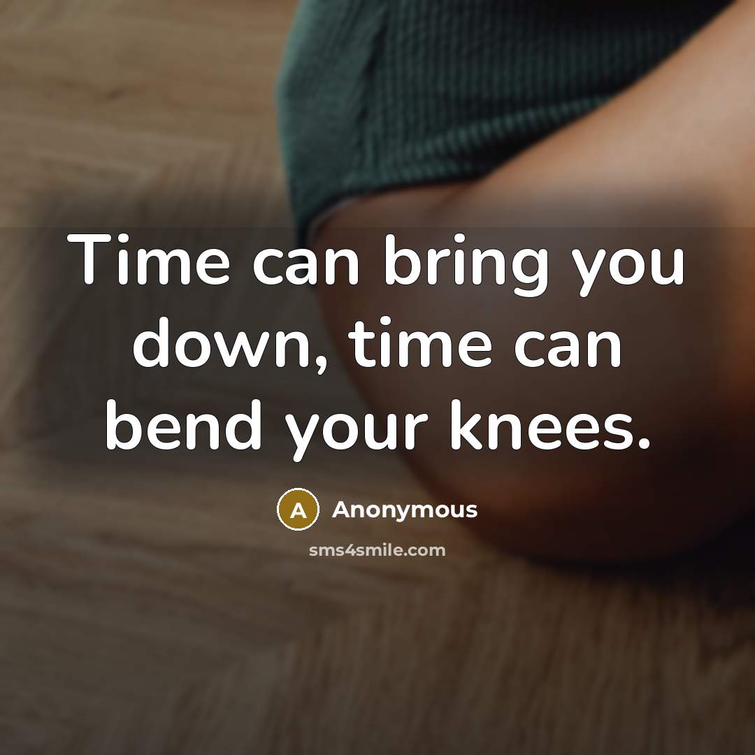 “Time can bring you down, time can bend your knees.” quote by Anonymous