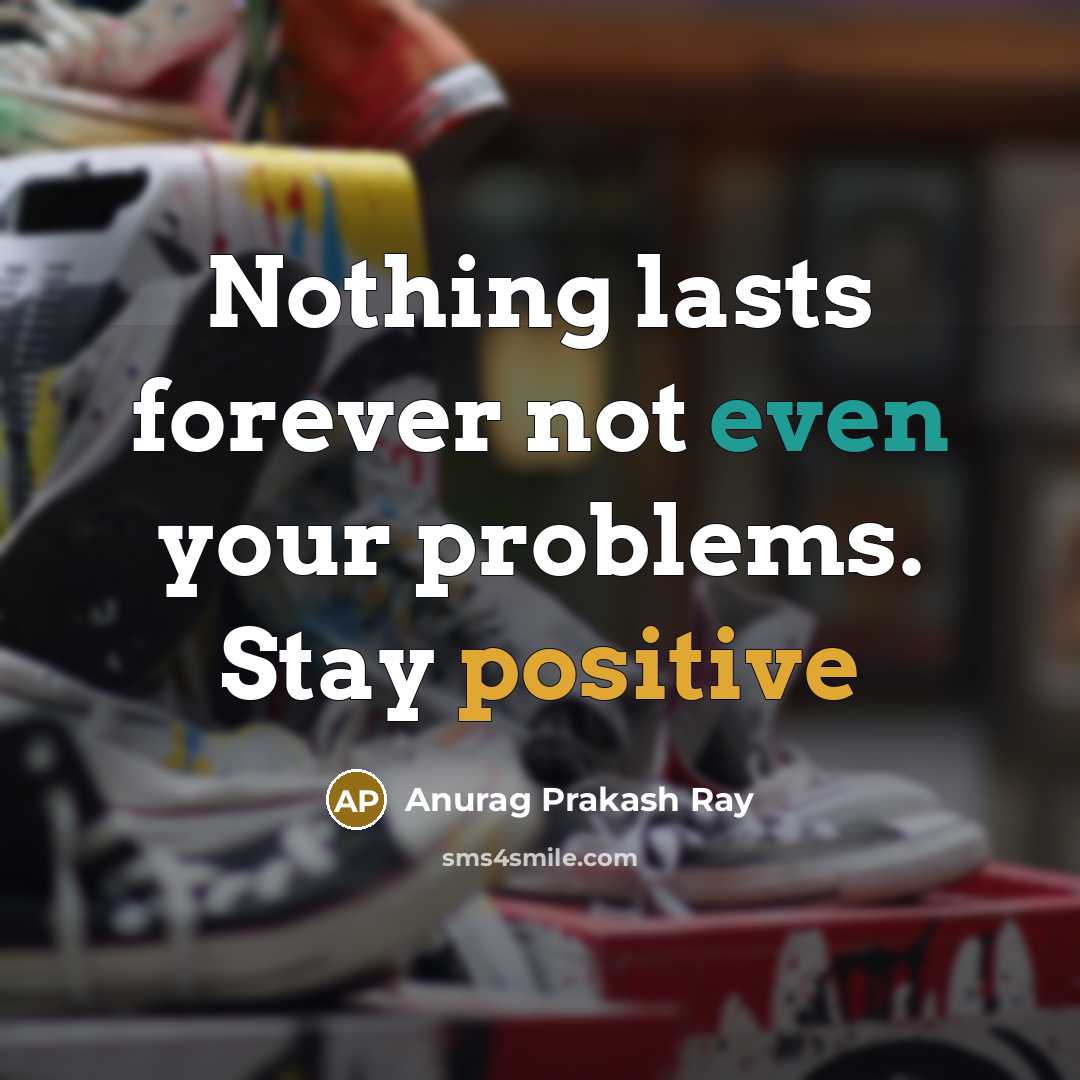 “Nothing lasts forever not even your problems. Stay positive” quote by Anurag Prakash Ray
