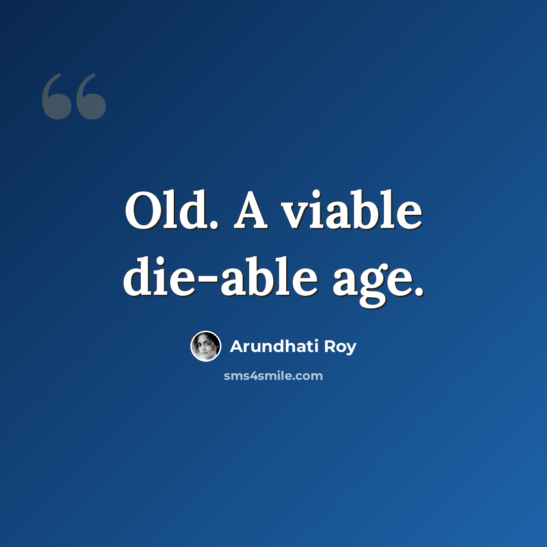 “Old. A viable die-able age.” quote by Arundhati Roy
