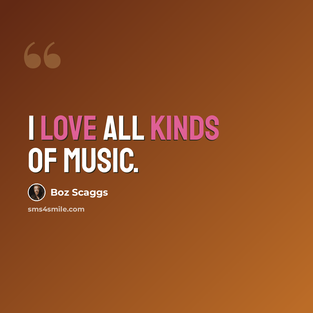 “I love all kinds of music.” quote by Boz Scaggs