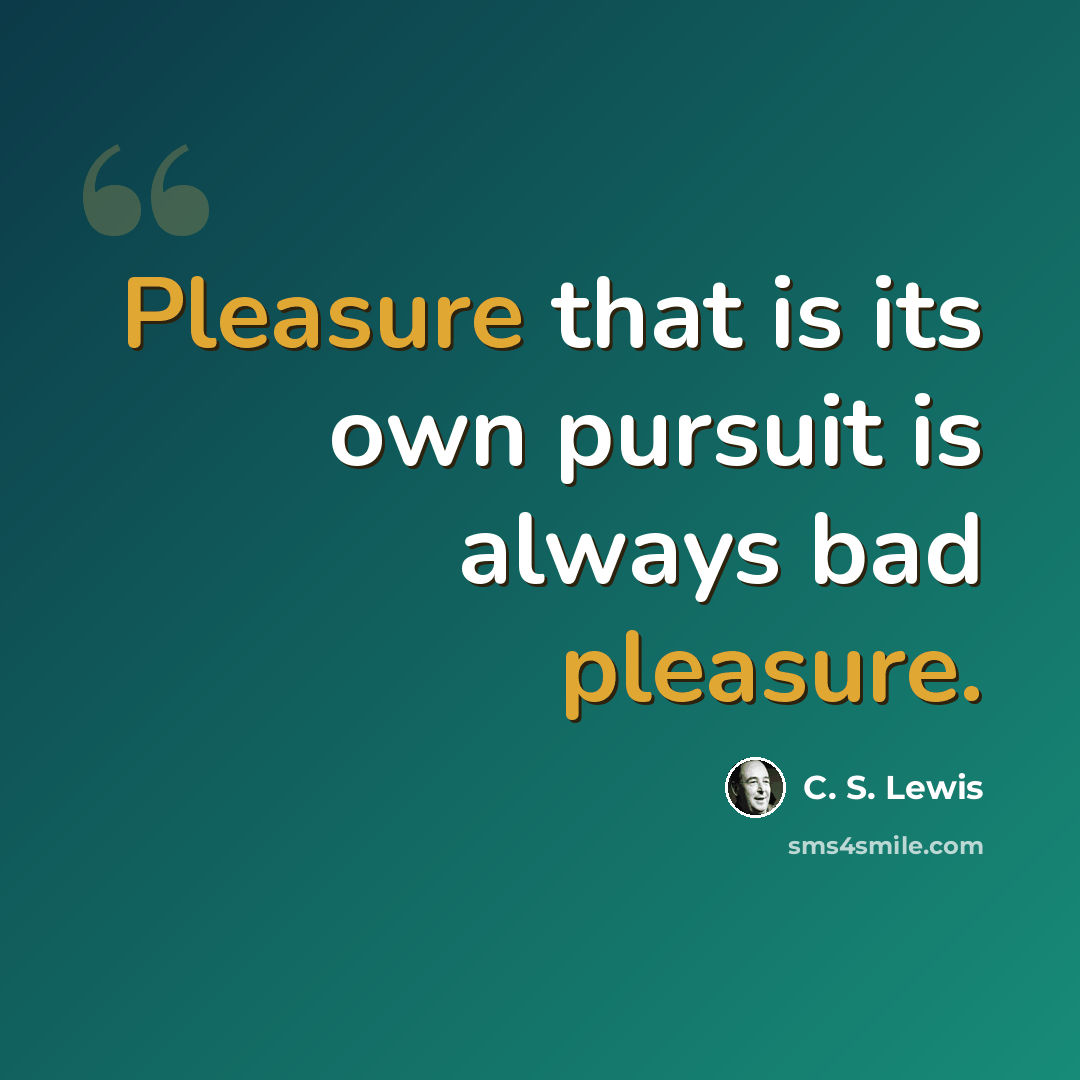 “Pleasure that is its own pursuit is always bad pleasure.” quote by C. S. Lewis