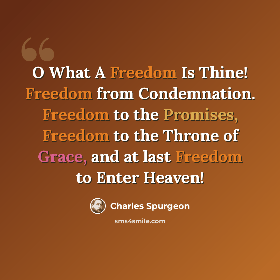 “O What A Freedom Is Thine! Freedom from Condemnation. Freedom to the Promises, Freedom to the Throne of Grace, and at last Freedom to Enter Heaven!” quote by Charles Spurgeon