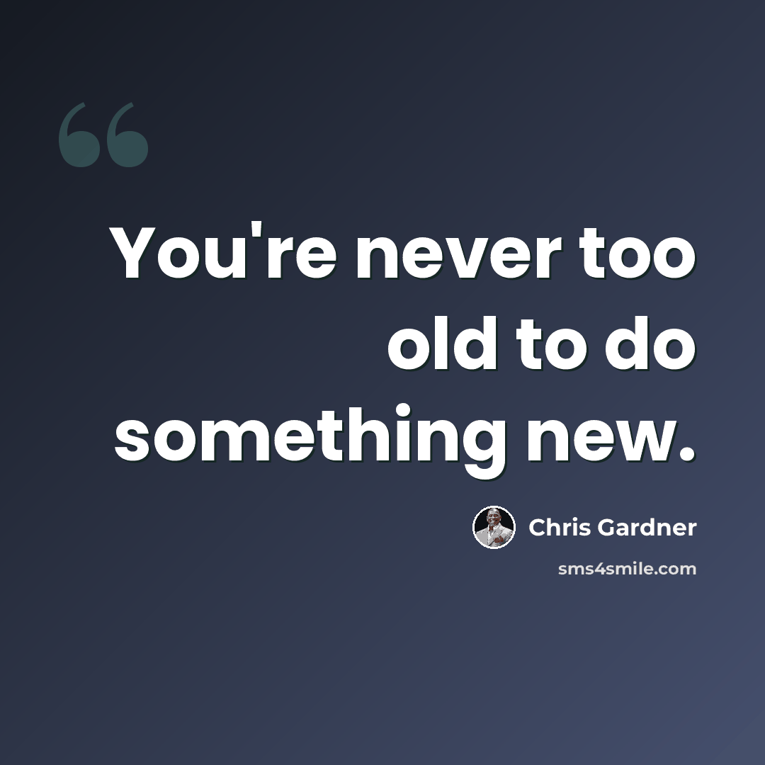 “You're never too old to do something new.” quote by Chris Gardner