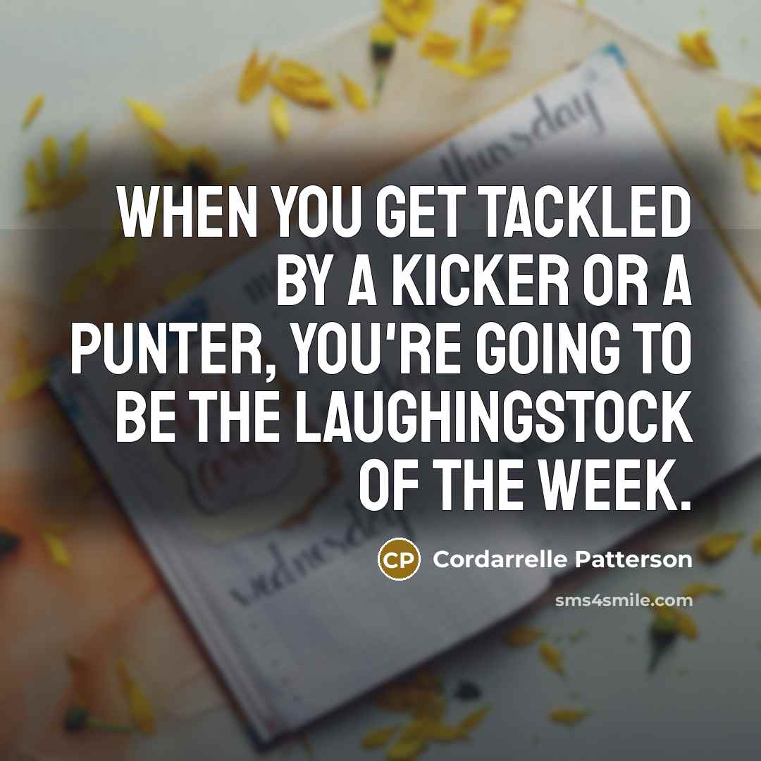 “When you get tackled by a kicker or a punter, you're going to be the laughingstock of the week.” quote by Cordarrelle Patterson