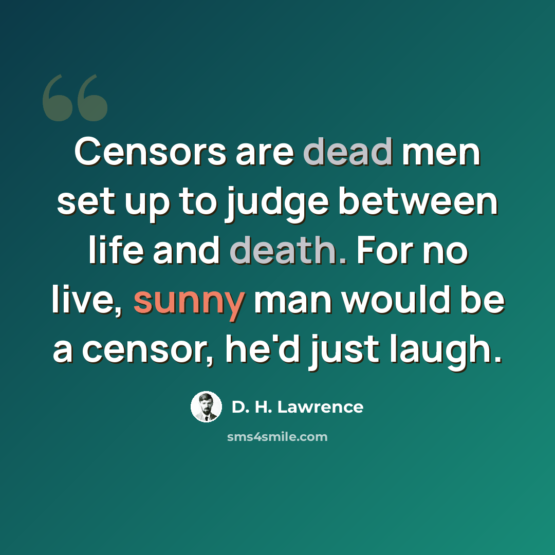 “Censors are dead men set up to judge between life and death. For no live, sunny man would be a censor, he'd just laugh.” quote by D. H. Lawrence