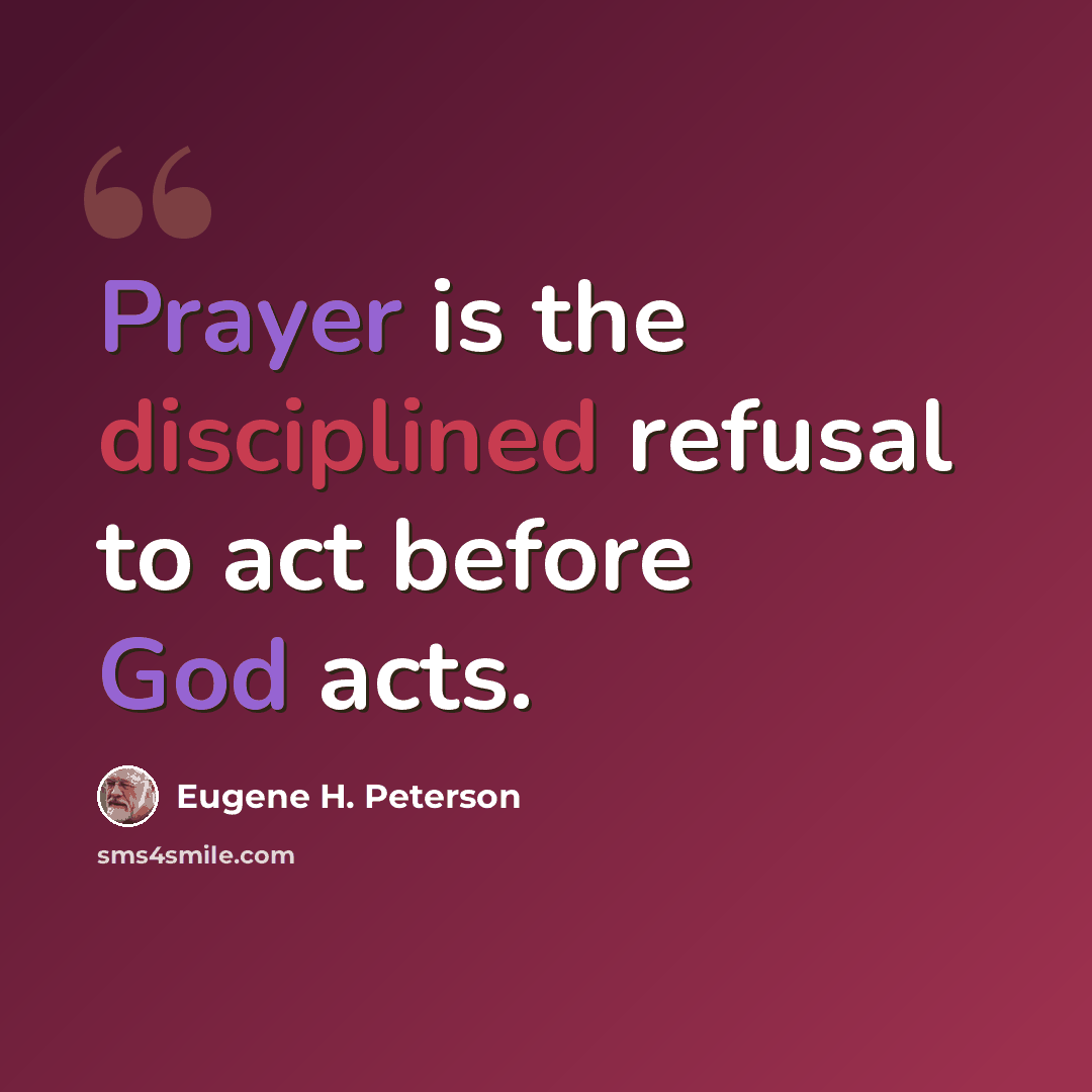 “Prayer is the disciplined refusal to act before God acts.” quote by Eugene H. Peterson
