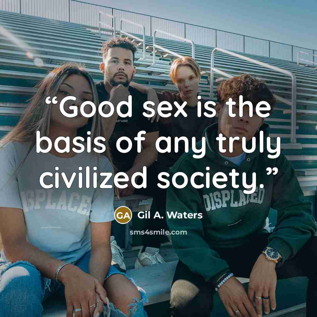 “Good sex is the basis of any truly civilized society.” quote by Gil A. Waters
