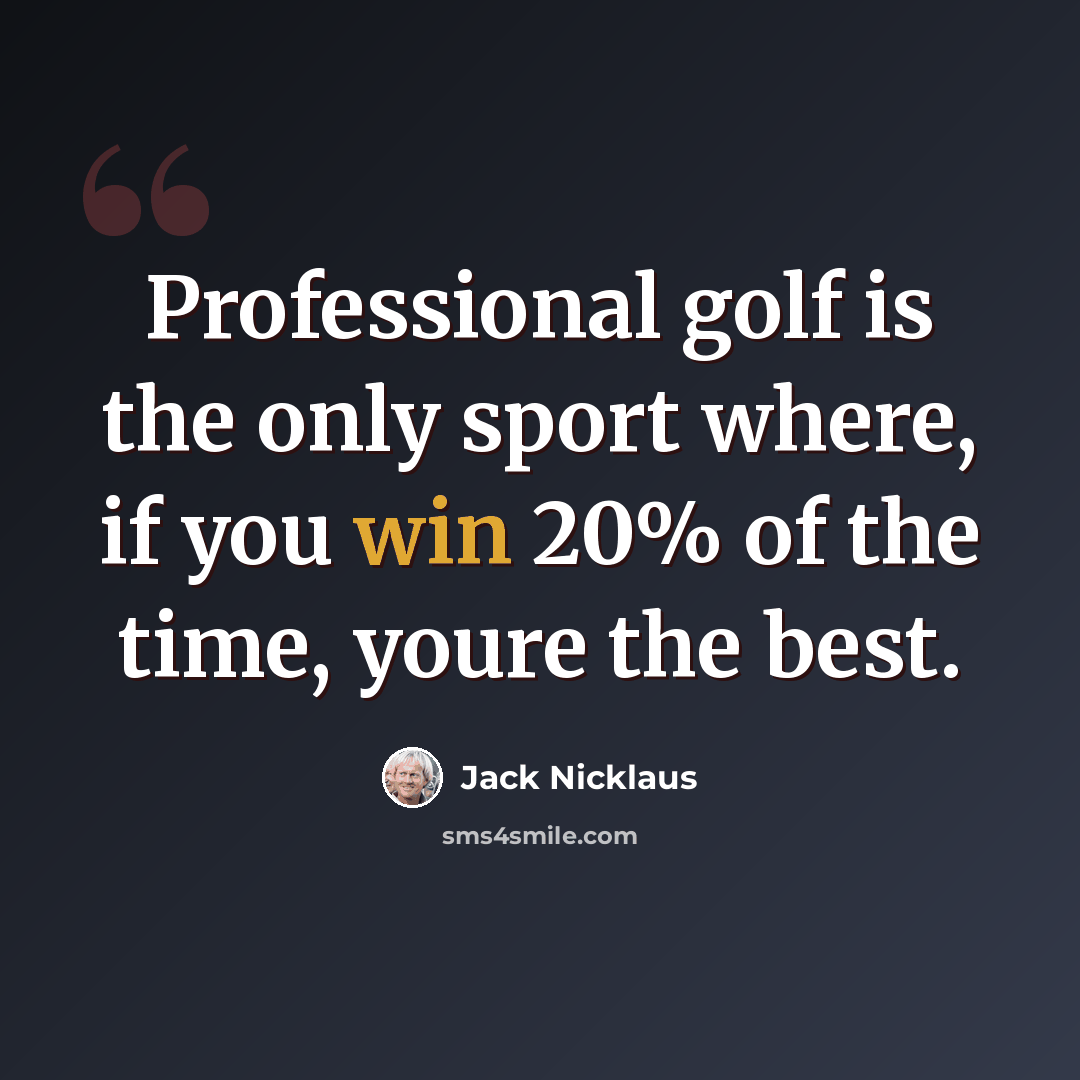 “Professional golf is the only sport where, if you win 20% of the time, youre the best.” quote by Jack Nicklaus