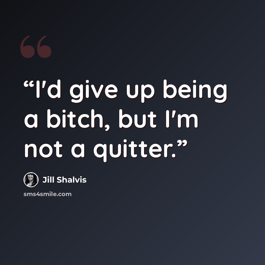 “I'd give up being a bitch, but I'm not a quitter.” quote by Jill Shalvis