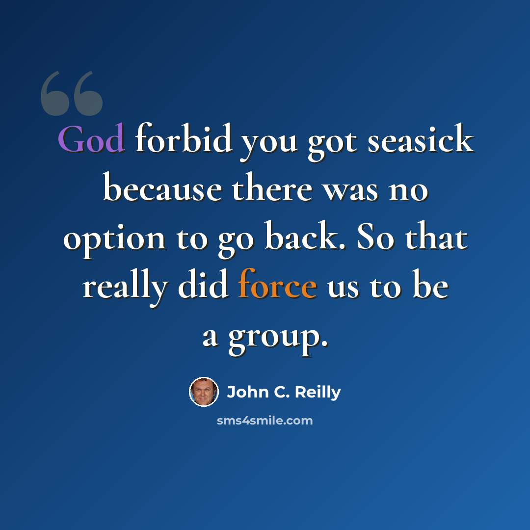 “God forbid you got seasick because there was no option to go back. So that really did force us to be a group.” quote by John C. Reilly