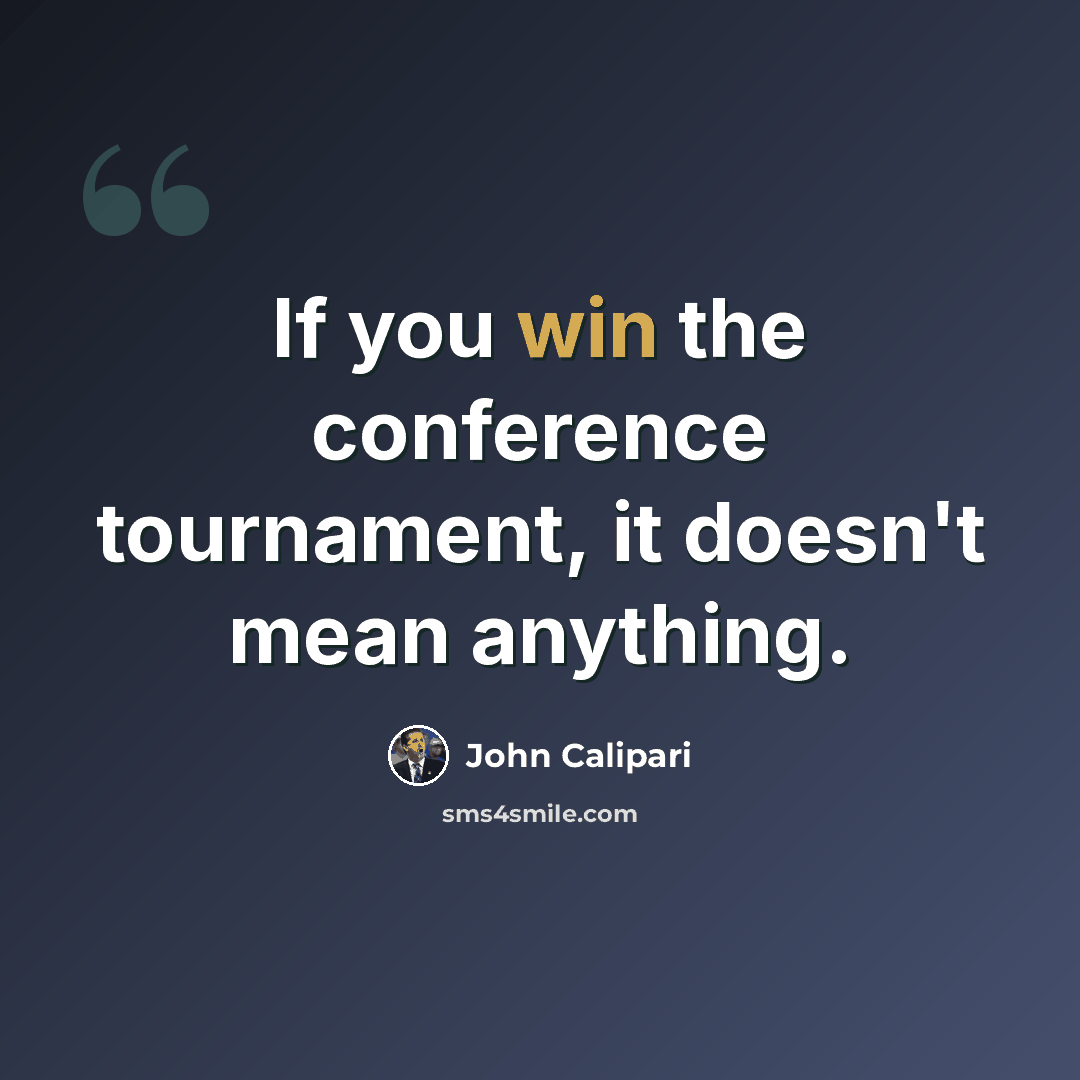 “If you win the conference tournament, it doesn't mean anything.” quote by John Calipari