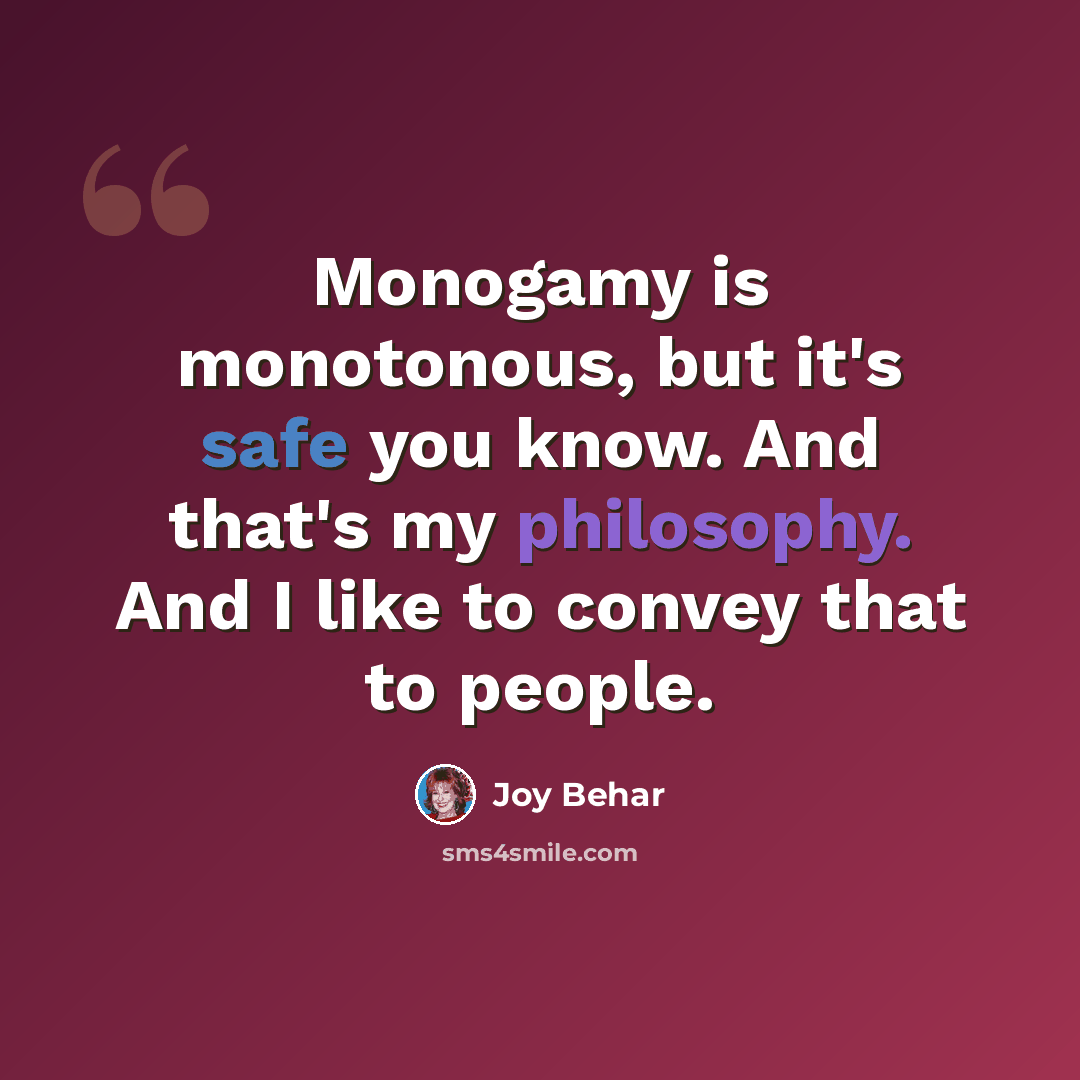 “Monogamy is monotonous, but it's safe you know. And that's my philosophy. And I like to convey that to people.” quote by Joy Behar