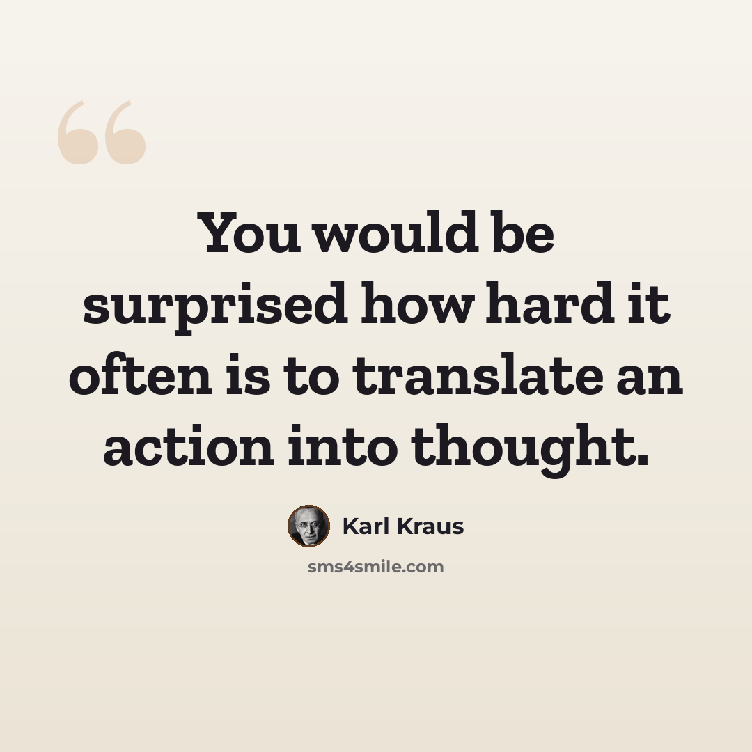 “You would be surprised how hard it often is to translate an action into thought.” quote by Karl Kraus