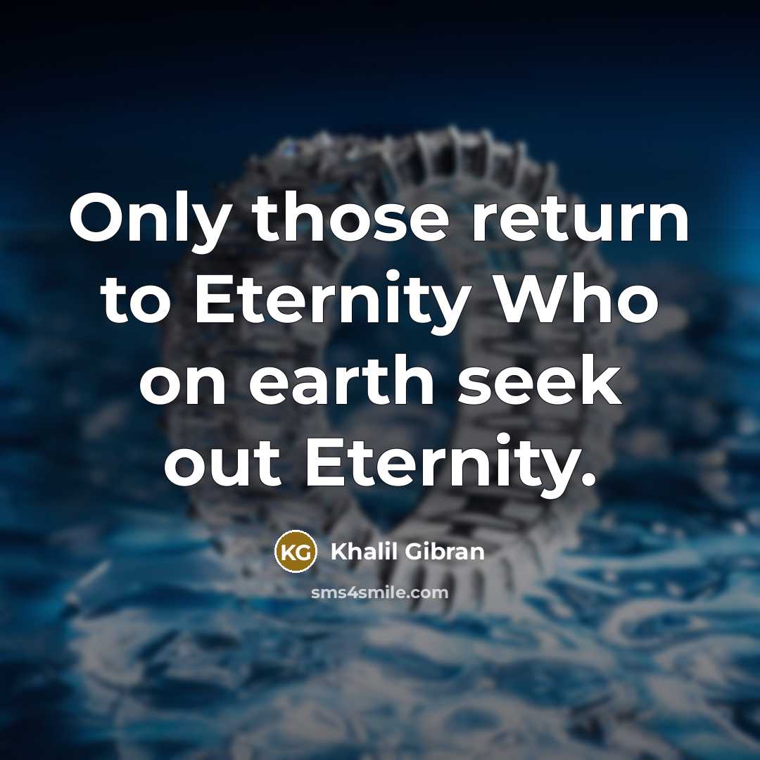 “Only those return to Eternity Who on earth seek out Eternity.” quote by Khalil Gibran