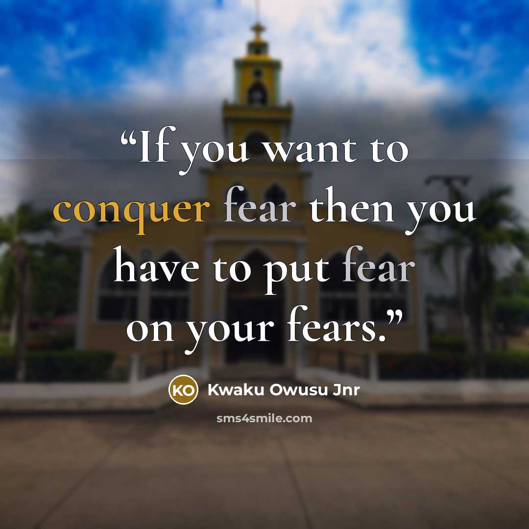 “If you want to conquer fear then you have to put fear on your fears.” quote by Kwaku Owusu Jnr