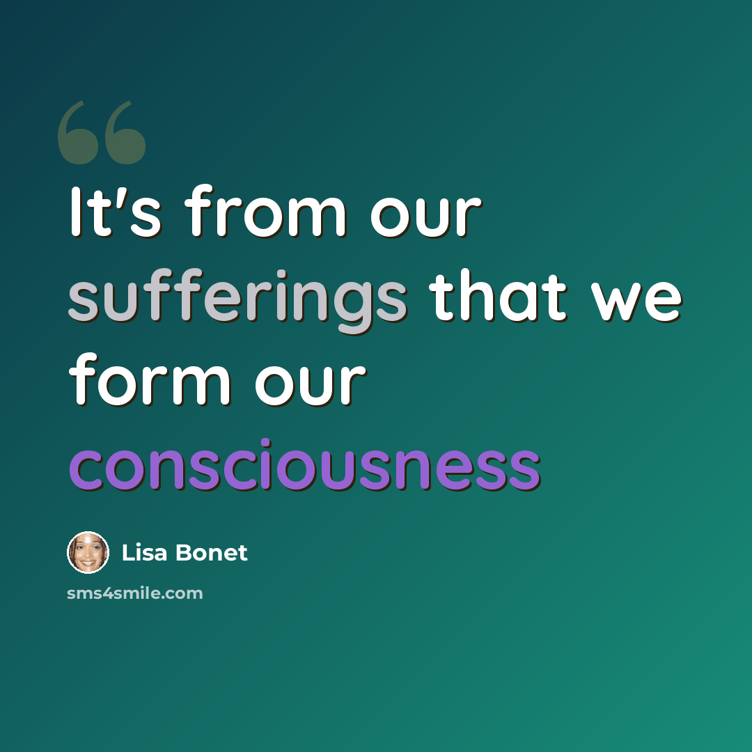 “It's from our sufferings that we form our consciousness” quote by Lisa Bonet