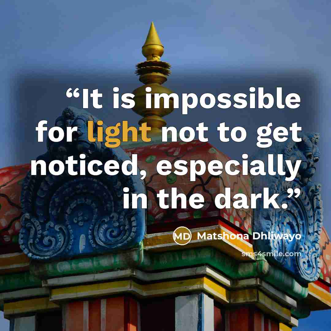 “It is impossible for light not to get noticed, especially in the dark.” quote by Matshona Dhliwayo