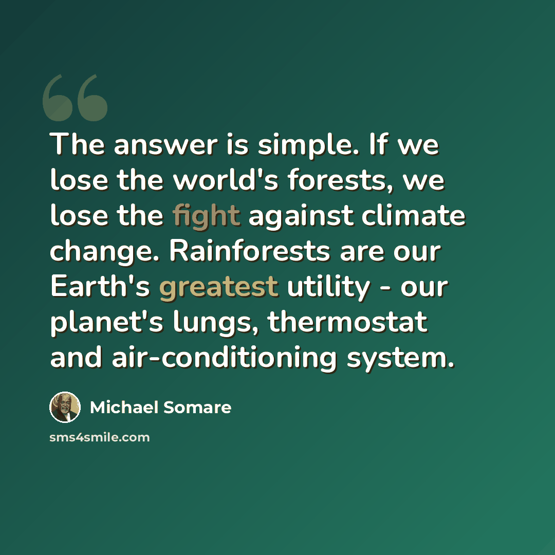 “The answer is simple. If we lose the world's forests, we lose the fight against climate change. Rainforests are our Earth's greatest utility - our planet's lungs, thermostat and air-conditioning system.” quote by Michael Somare