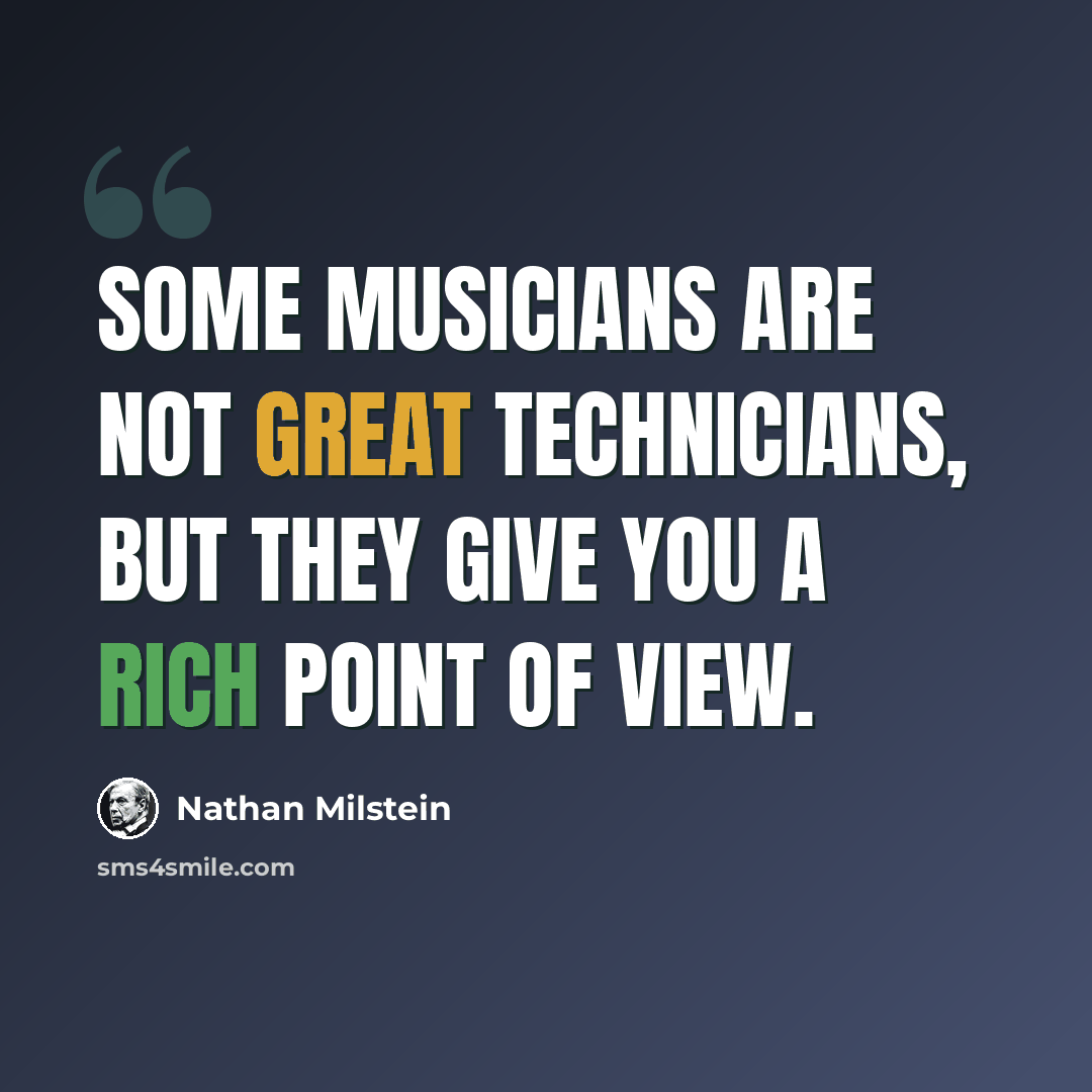“Some musicians are not great technicians, but they give you a rich point of view.” quote by Nathan Milstein