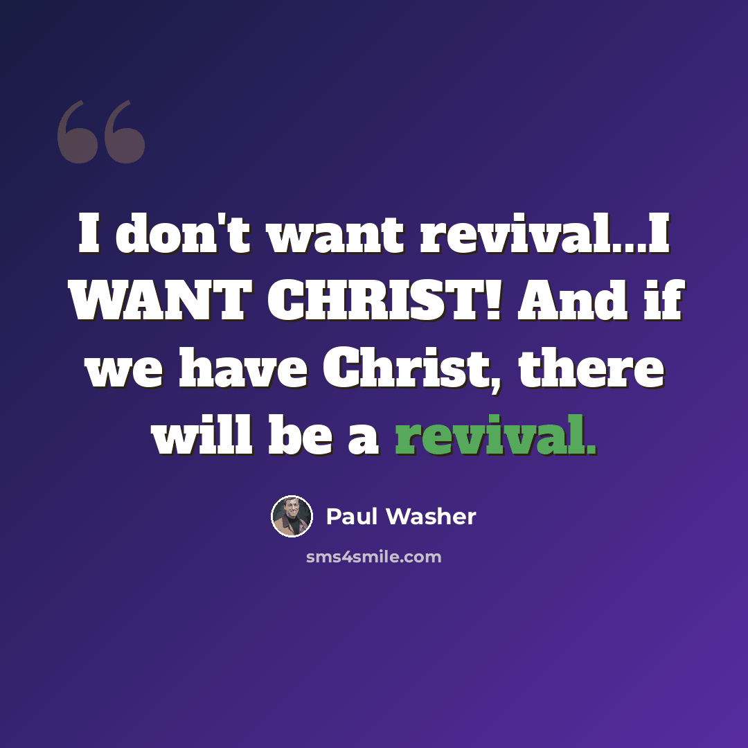 “I don't want revival...I WANT CHRIST! And if we have Christ, there will be a revival.” quote by Paul Washer