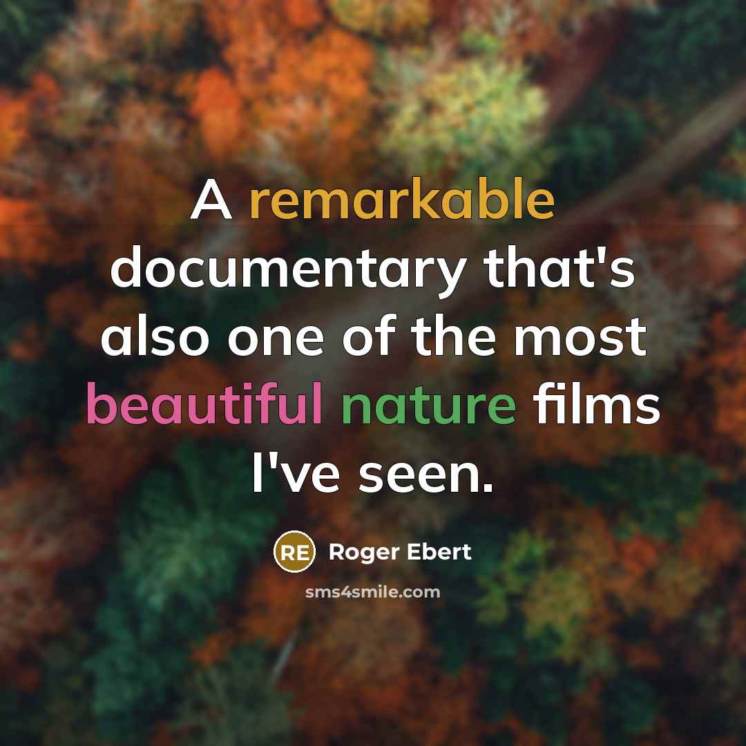“A remarkable documentary that's also one of the most beautiful nature films I've seen.” quote by Roger Ebert