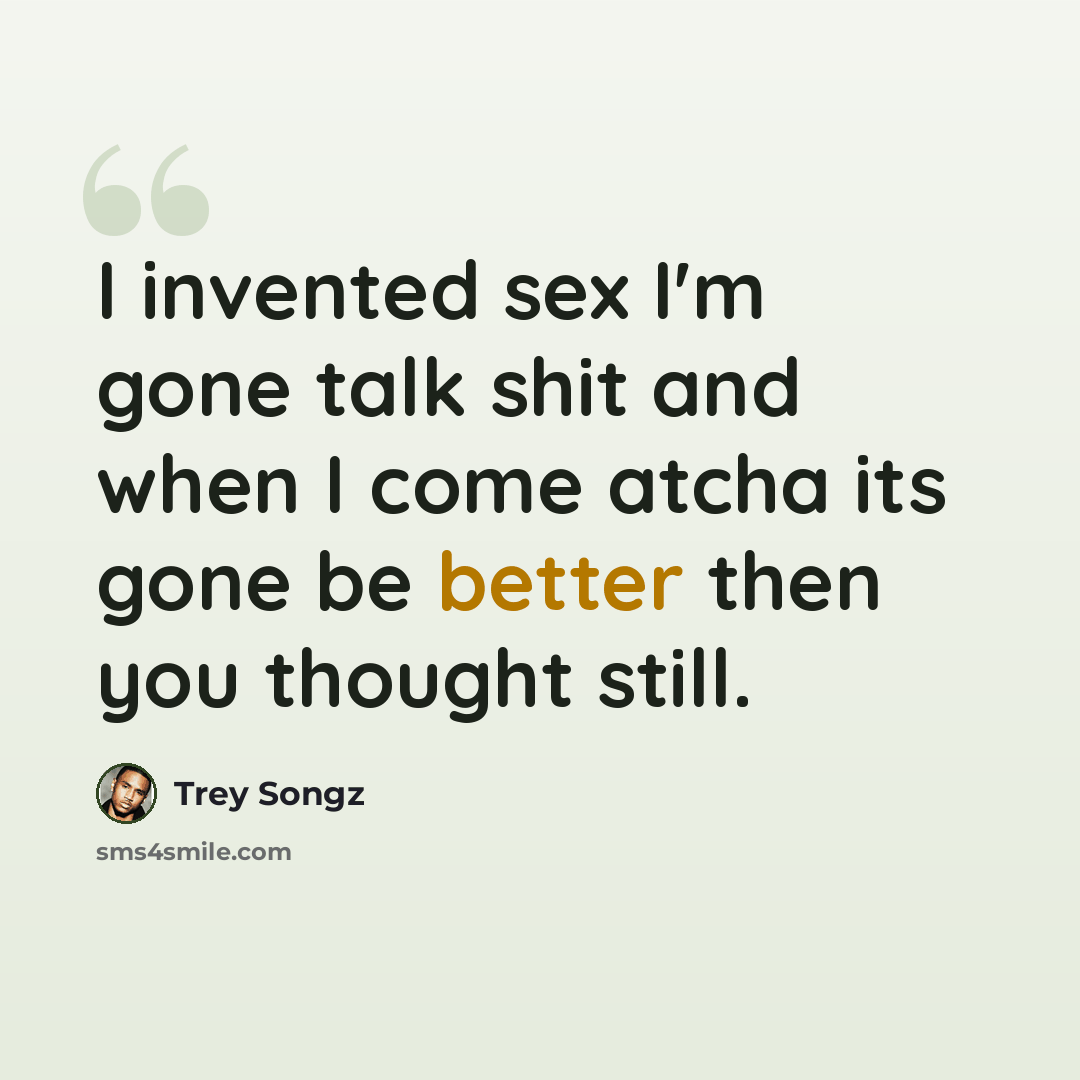 “I invented sex I'm gone talk shit and when I come atcha its gone be better then you thought still.” quote by Trey Songz