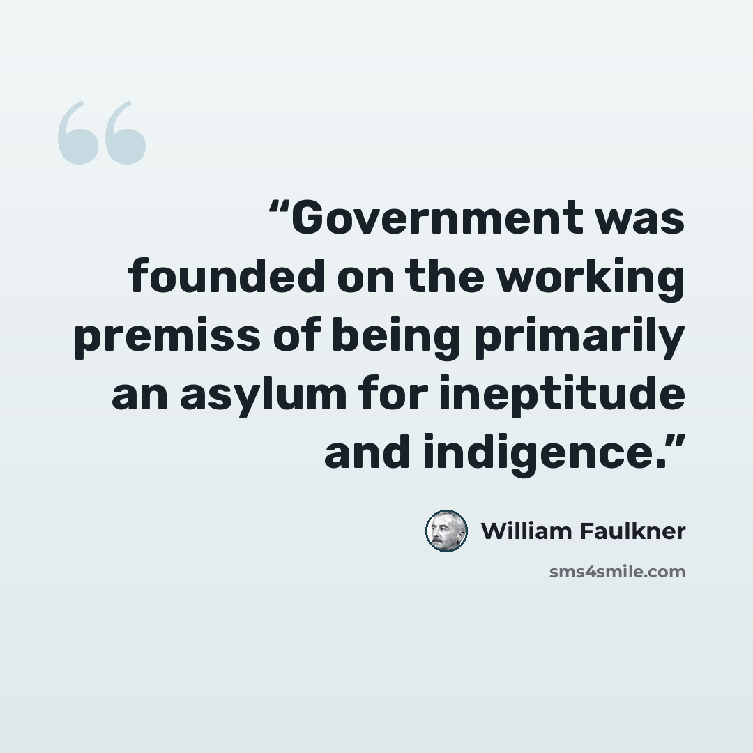 “Government was founded on the working premiss of being primarily an asylum for ineptitude and indigence.” quote by William Faulkner