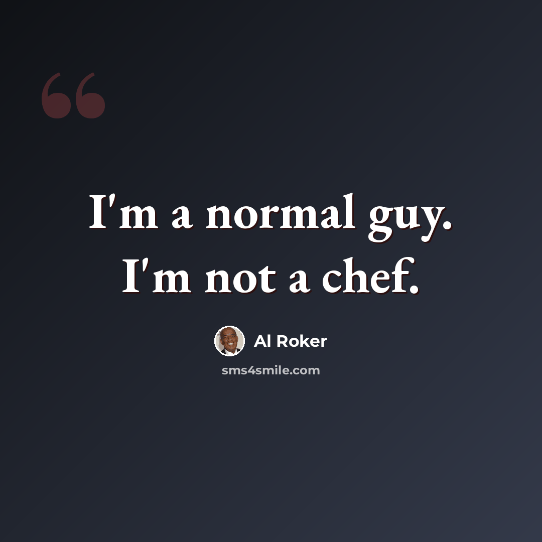 “I'm a normal guy. I'm not a chef.” quote by Al Roker