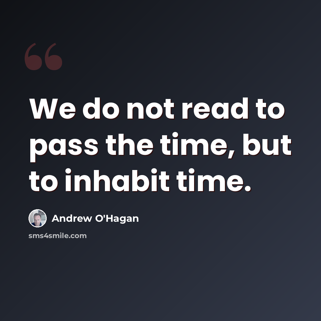 “We do not read to pass the time, but to inhabit time.” quote by Andrew O'Hagan