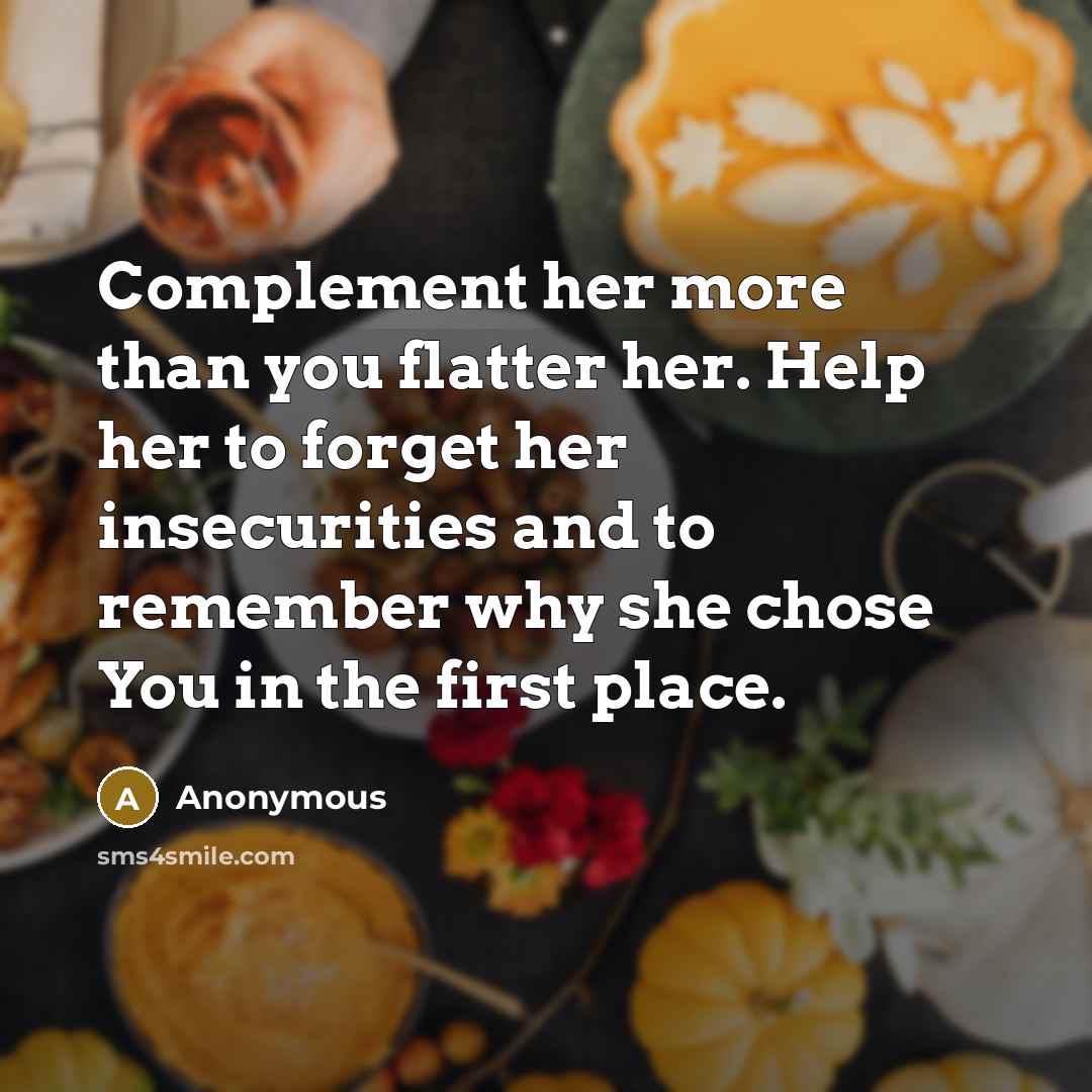“Complement her more than you flatter her. Help her to forget her insecurities and to remember why she chose You in the first place.” quote by Anonymous