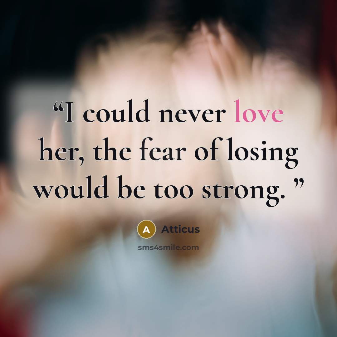 “I could never love her, the fear of losing would be too strong.” quote by Atticus