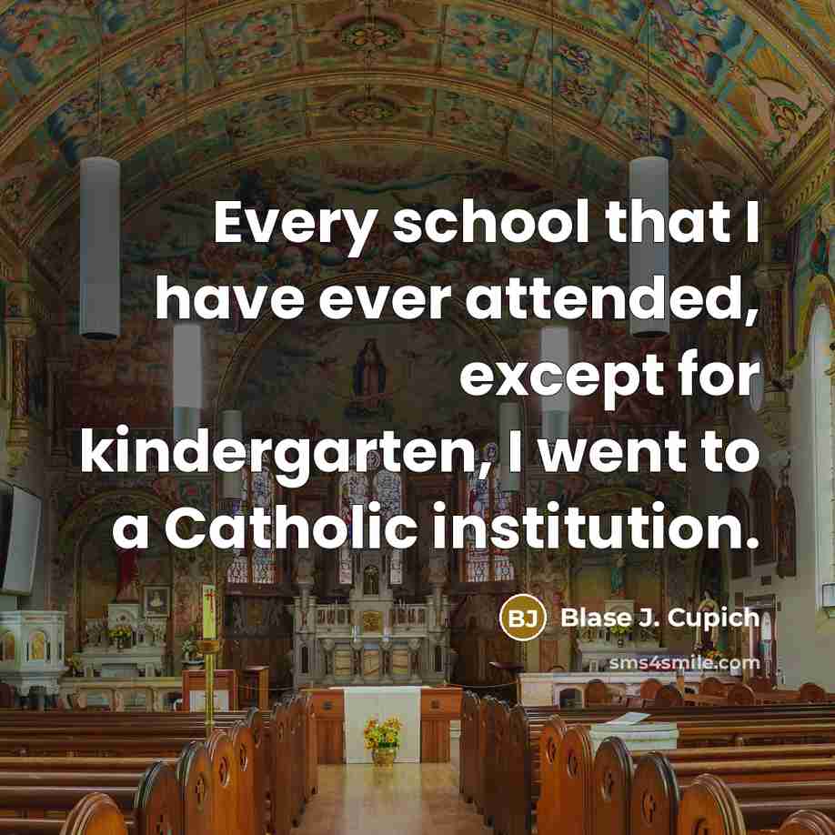 “Every school that I have ever attended, except for kindergarten, I went to a Catholic institution.” quote by Blase J. Cupich