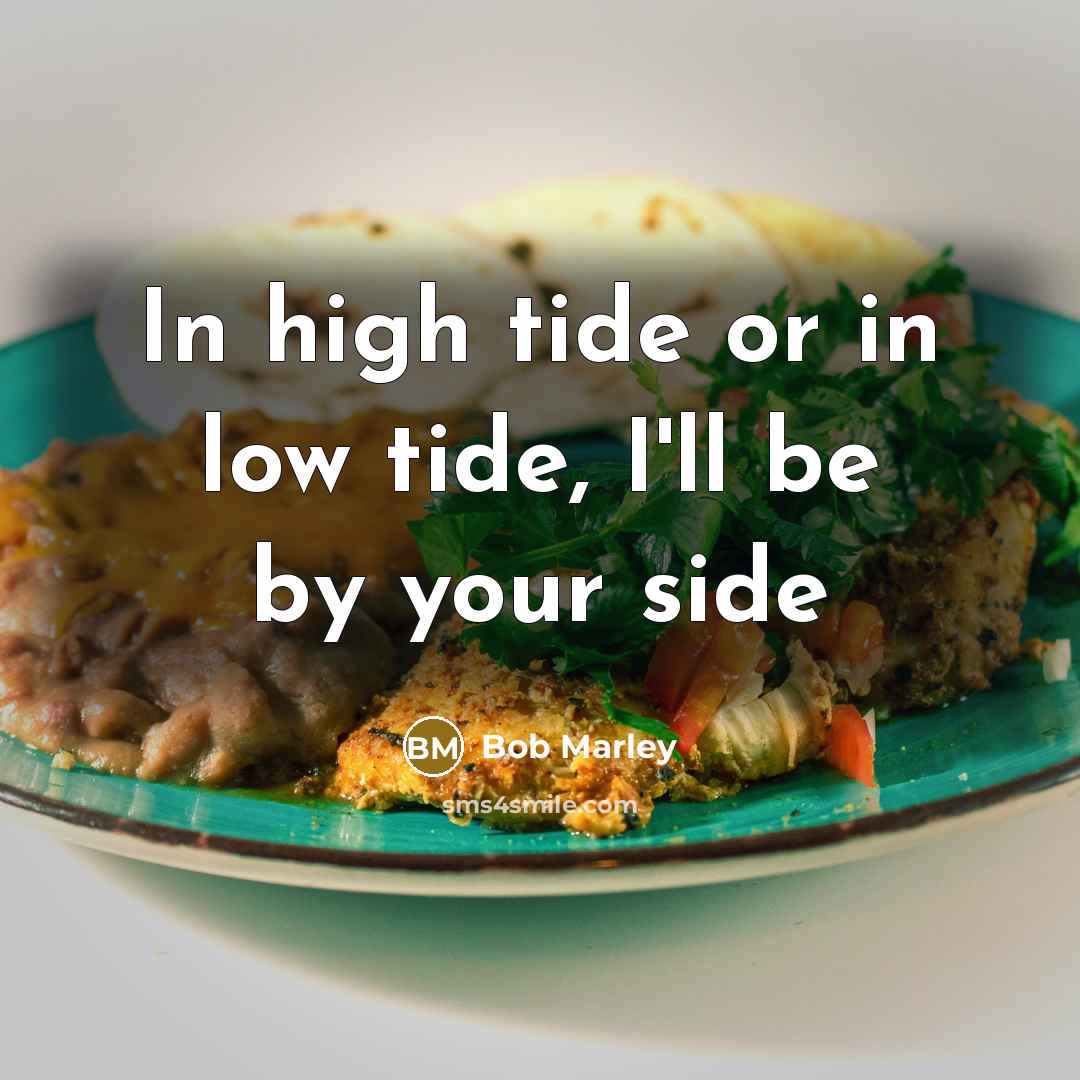 “In high tide or in low tide, I'll be by your side” quote by Bob Marley