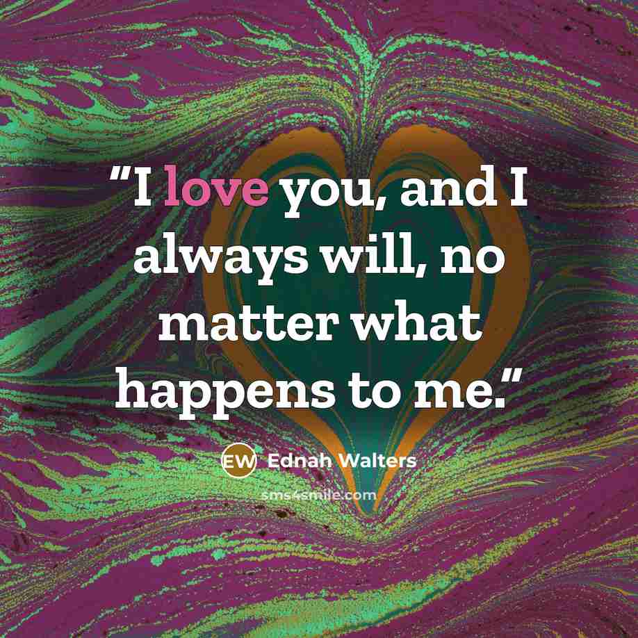 “I love you, and I always will, no matter what happens to me.” quote by Ednah Walters
