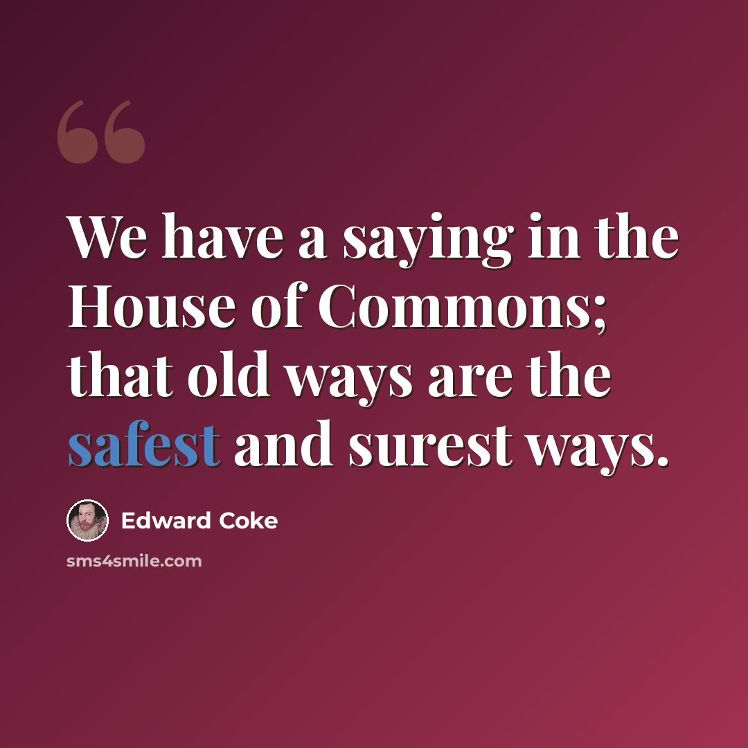 “We have a saying in the House of Commons; that old ways are the safest and surest ways.” quote by Edward Coke