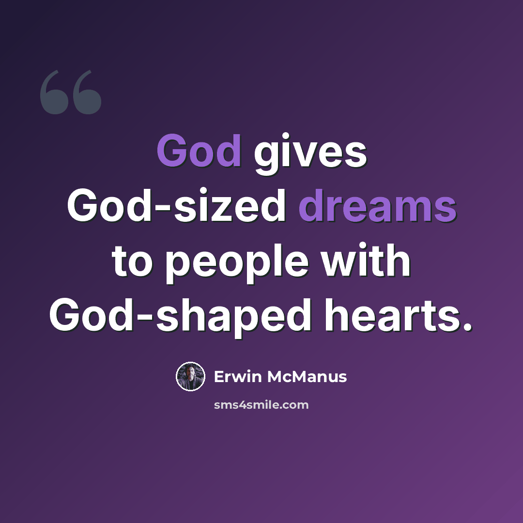 “God gives God-sized dreams to people with God-shaped hearts.” quote by Erwin McManus