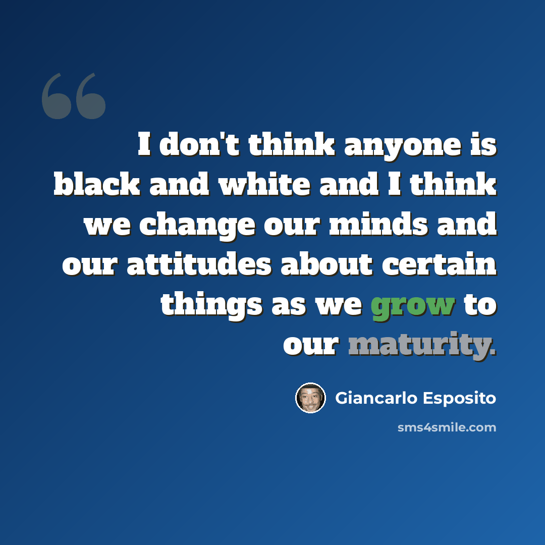 “I don't think anyone is black and white and I think we change our minds and our attitudes about certain things as we grow to our maturity.” quote by Giancarlo Esposito