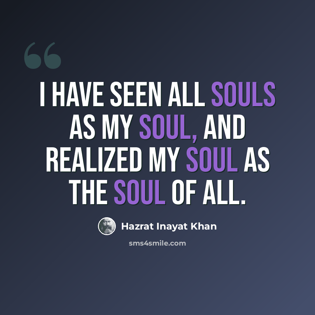 “I have seen all souls as my soul, and realized my soul as the soul of all.” quote by Hazrat Inayat Khan