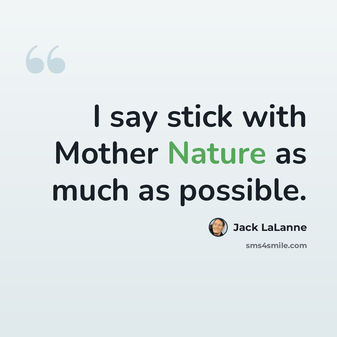 “I say stick with Mother Nature as much as possible.” quote by Jack LaLanne