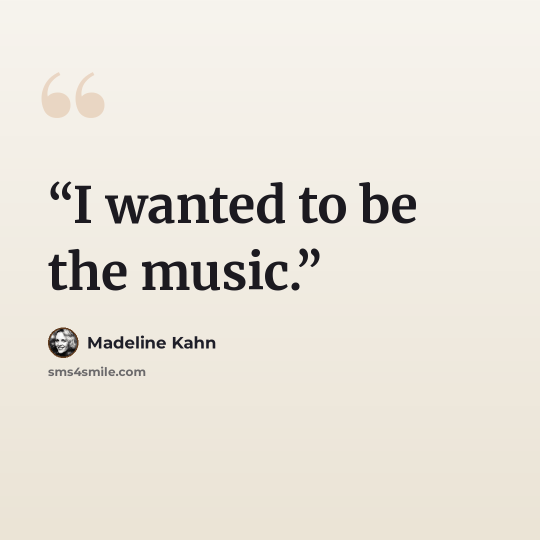 “I wanted to be the music.” quote by Madeline Kahn