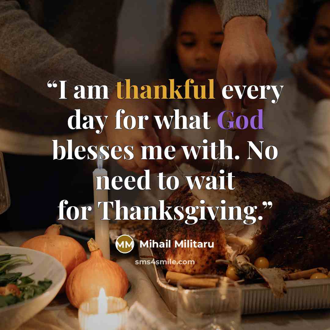 “I am thankful every day for what God blesses me with. No need to wait for Thanksgiving.” quote by Mihail Militaru