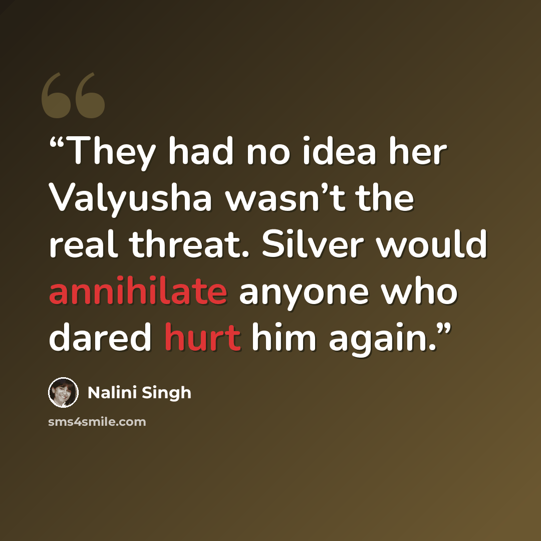 “They had no idea her Valyusha wasn’t the real threat. Silver would annihilate anyone who dared hurt him again.” quote by Nalini Singh