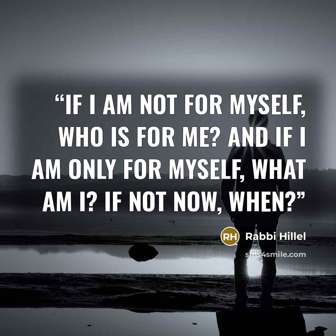 “If I am not for myself, who is for me? And if I am only for myself, what am I? If not now, when?” quote by Rabbi Hillel
