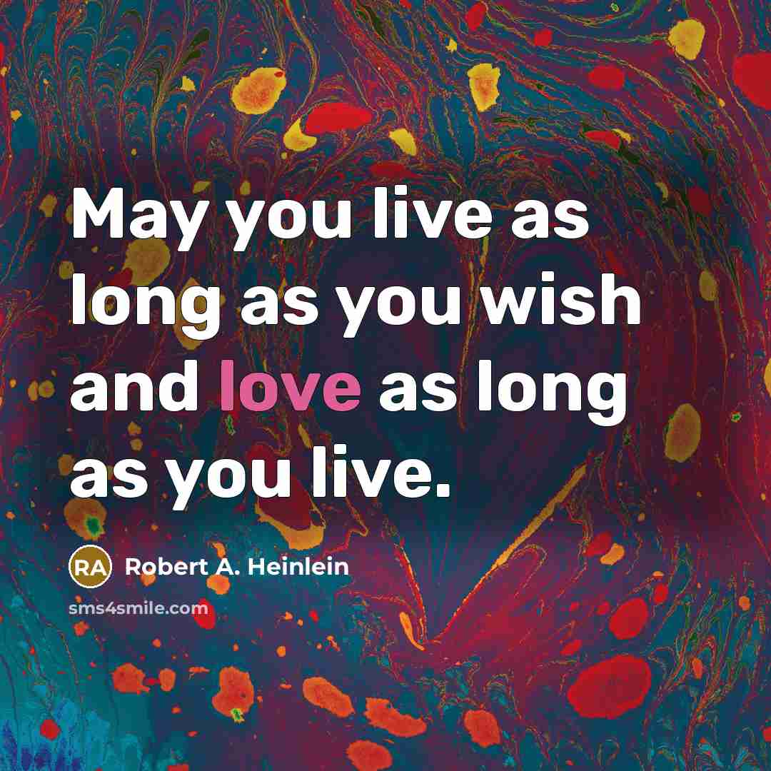 “May you live as long as you wish and love as long as you live.” quote by Robert A. Heinlein