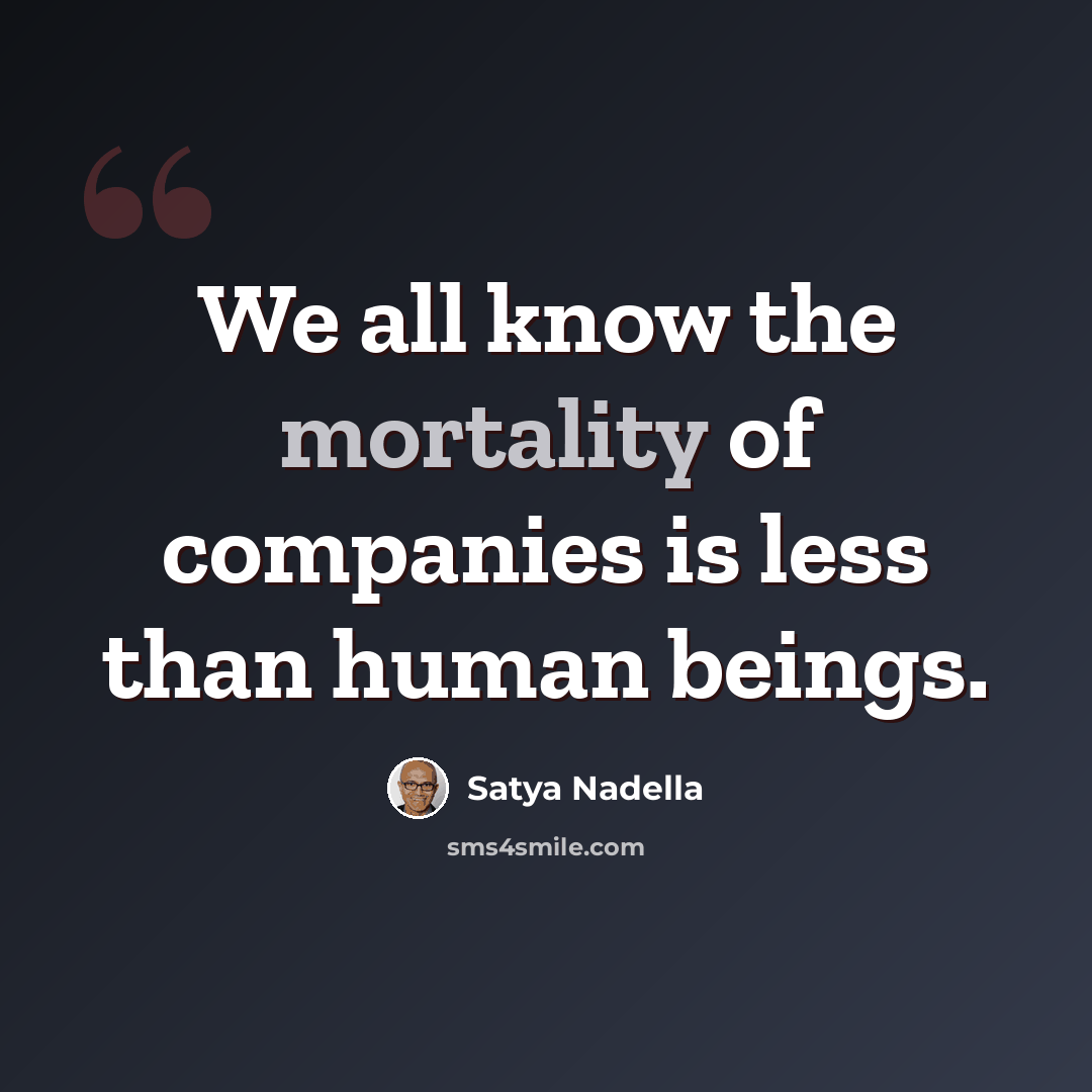 “We all know the mortality of companies is less than human beings.” quote by Satya Nadella