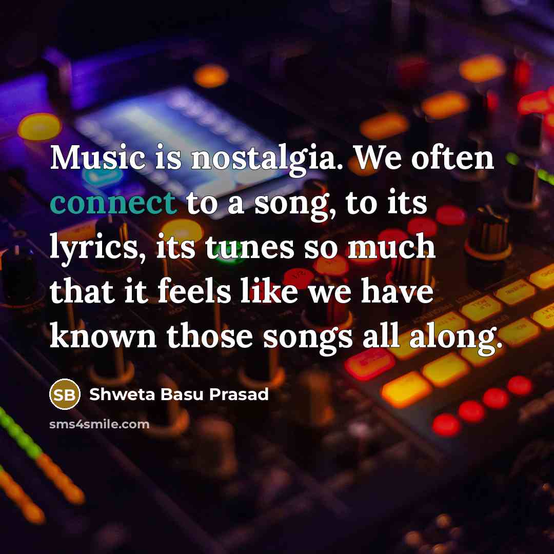 “Music is nostalgia. We often connect to a song, to its lyrics, its tunes so much that it feels like we have known those songs all along.” quote by Shweta Basu Prasad