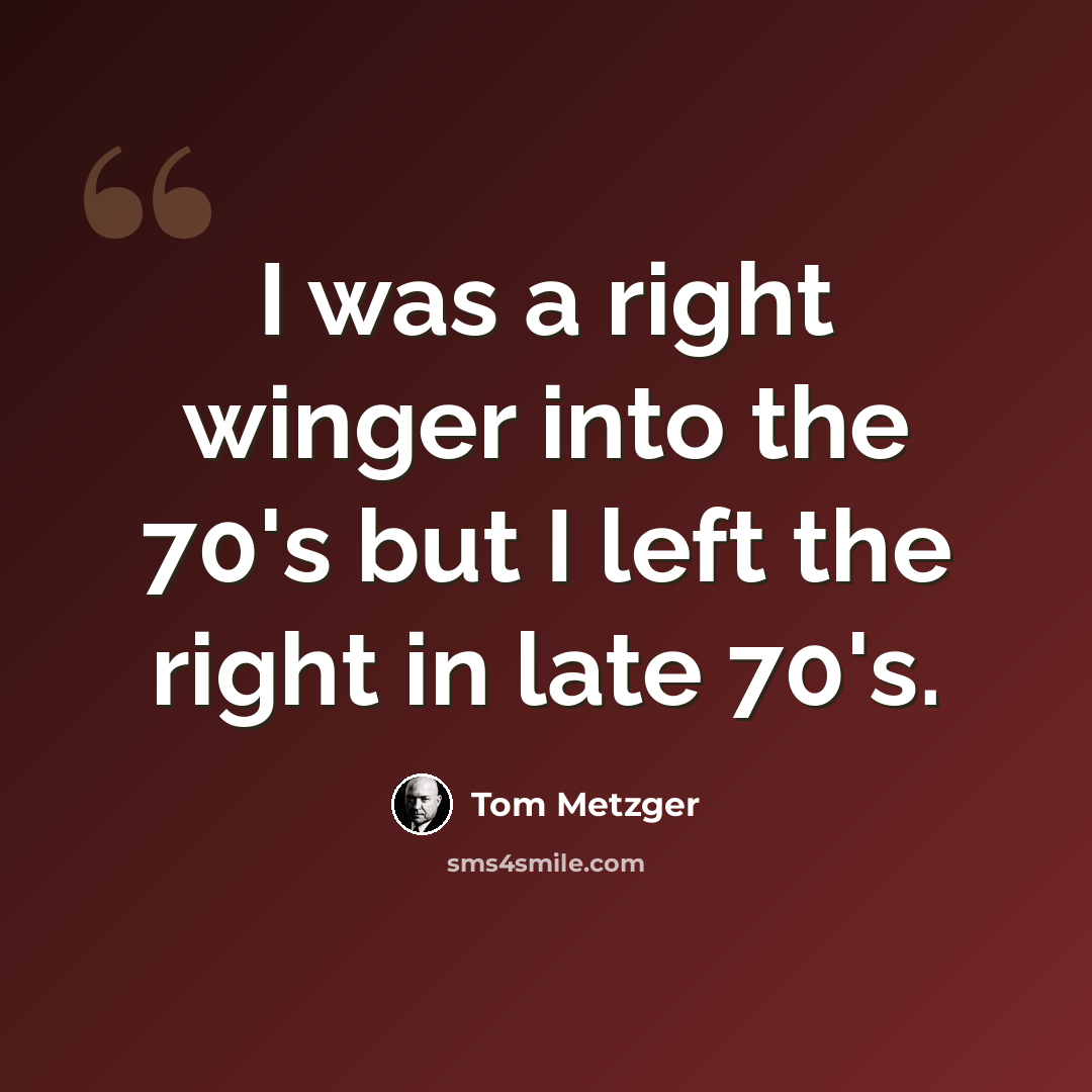 “I was a right winger into the 70's but I left the right in late 70's.” quote by Tom Metzger