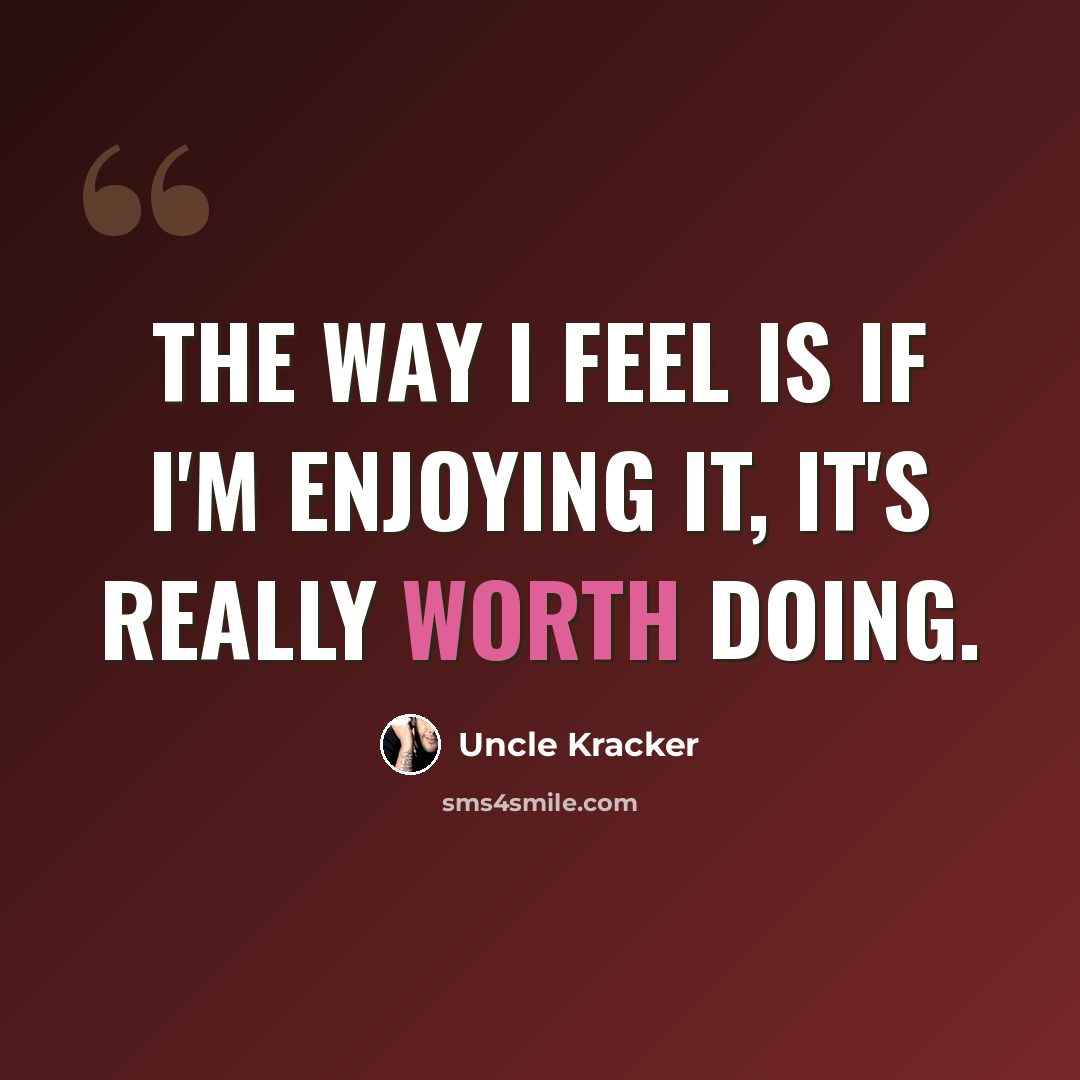 “The way I feel is if I'm enjoying it, it's really worth doing.” quote by Uncle Kracker